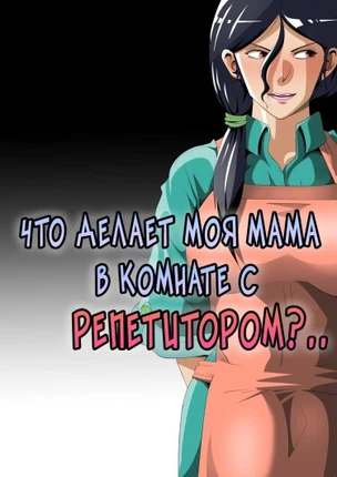 Что делает моя мама в комнате с репетитором?